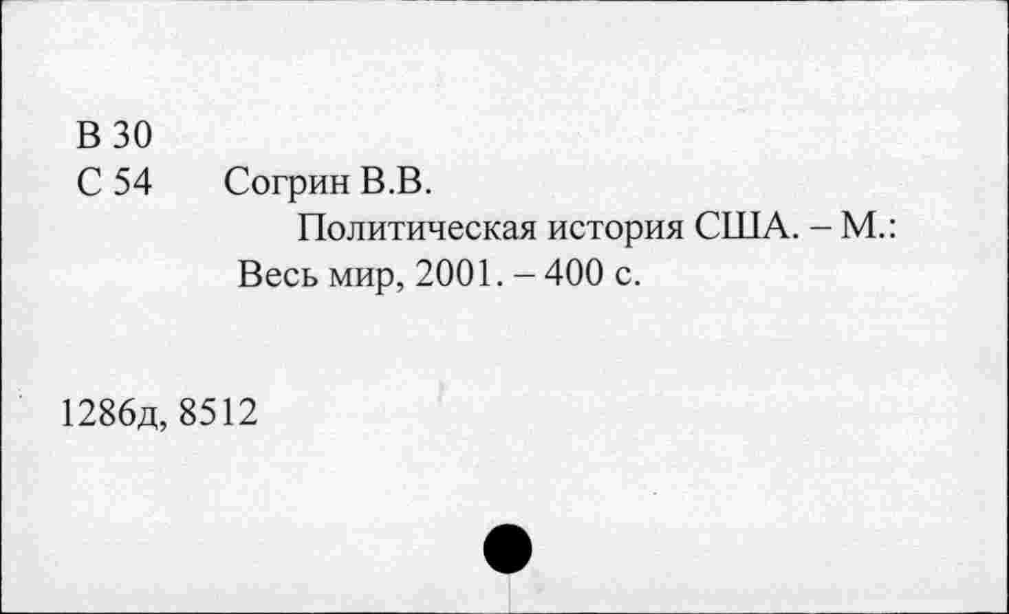 ﻿В 30
С 54 Согрин В.В.
Политическая история США. - М.: Весь мир, 2001. - 400 с.
1286д, 8512